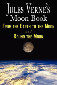 Title: Jules Verne's Moon Book - From Earth to the Moon & Round the Moon - Two Complete Books, Author: Jules Verne