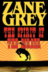 Title: The Spirit of the Border, Author: Zane Grey