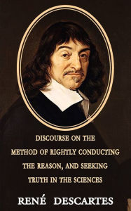 Title: Discourse on the Method of Rightly Conducting the Reason, and Seeking Truth in the Sciences, Author: Rene Descartes