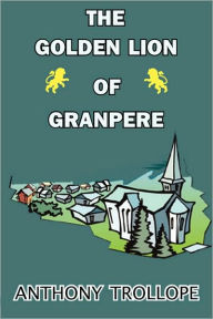 Title: The Golden Lion of Granpere, Author: Anthony Trollope