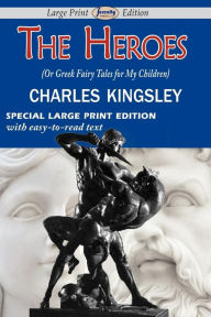 Title: The Heroes (Or Greek Fairy Tales For My Children) (Large Print Edition), Author: Charles Kingsley