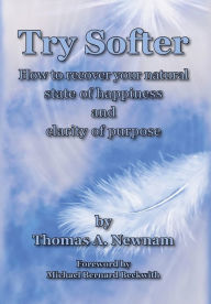 Title: Try Softer: How to recover your natural state of happiness and clarity of purpose, Author: Thomas A Newnam