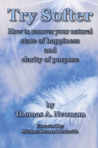 Title: Try Softer: How to recover your natural state of happiness and clarity of purpose, Author: Thomas A Newnam