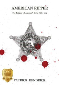 Title: American Ripper: The Enigma Of America's Serial Killer Cop, Author: Patrick Kendrick