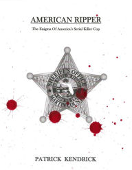 Title: American Ripper: The Enigma Of America's Serial Killer Cop, Author: Patrick Kendrick