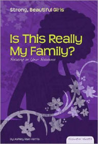 Title: Is This Really My Family?: Relating to Your Relatives, Author: Ashley Rae Harris