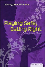 Title: Playing Safe, Eating Right: Making Healthy Choices, Author: Tamra Orr