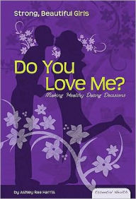 Title: Do You Love Me?: Making Healthy Dating Decisions: Making Healthy dating Decisions, Author: Ashley Rae Harris