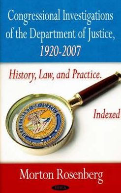 Congressional Investigations of the Department of Justice, 1920-2007: History, Law, and Practice. Indexed