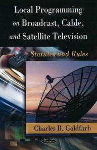 Title: Local Programming on Broadcast, Cable, and Satellite Television: Statutes and Rules, Author: Raymond H. Wilson