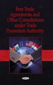 Title: Free Trade Agreements and Other Consultations under Trade Promotion Authority, Author: Nova Science
