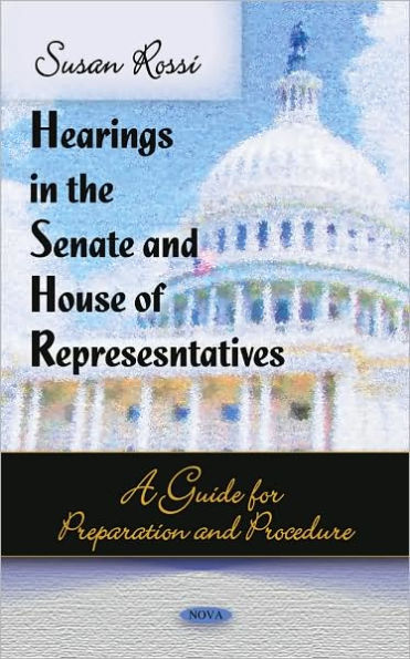 Hearings in the Senate and House of Representatives: A Guide for Preparation and Procedure