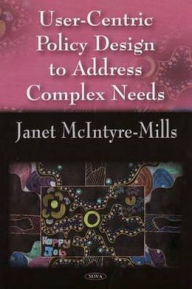 Title: User-Centric Policy Design to Address Complex Needs, Author: Janet McIntyre-Mills