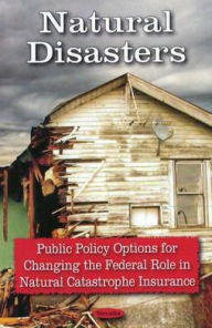 Title: Natural Disasters Public Policy Options for Changing the Federal Role in Natural Catastrophe Insurance, Author: GAO GAO