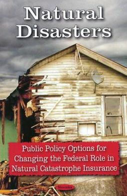 Natural Disasters Public Policy Options for Changing the Federal Role in Natural Catastrophe Insurance