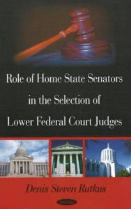 Title: Role of Home State Senators in the Selection of Lower Federal Court Judges, Author: Denis Steven Rutkus