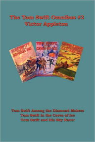 Title: Tom Swift Omnibus #3: Tom Swift Among the Diamond Makers, Tom Swift in the Caves of Ice, Tom Swift and His Sky Racer, Author: Victor Appleton II