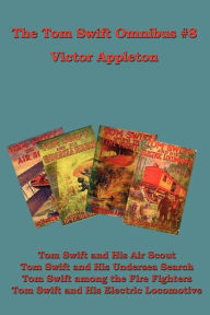 Title: The Tom Swift Omnibus #8: Tom Swift and His Air Scout, Tom Swift and His Undersea Search, Tom Swift Among the Fire Fighters, Tom Swift and His E, Author: Victor II Appleton