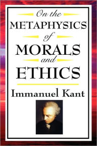 Title: On the Metaphysics of Morals and Ethics: Kant: Groundwork of the Metaphysics of Morals, Introduction to the Metaphysic of Morals, the Metaphysical Ele, Author: Immanuel Kant
