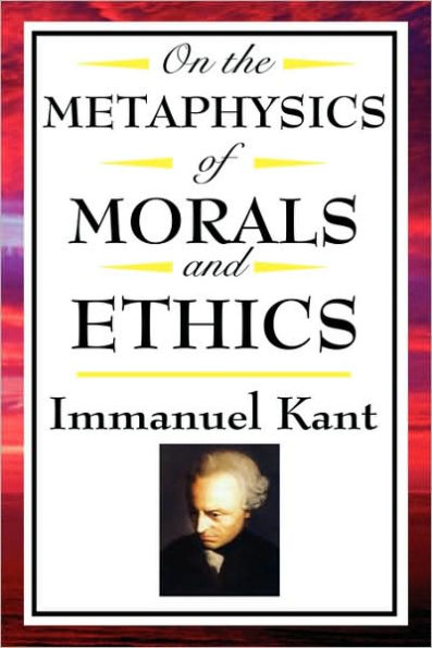 On the Metaphysics of Morals and Ethics: Kant: Groundwork Morals, Introduction to Metaphysic Metaphysical Ele