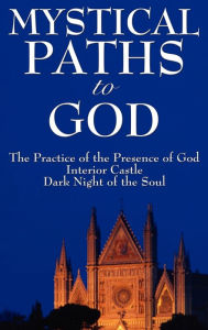 Title: Mystical Paths to God: Three Journeys: The Practice of the Presence of God, Interior Castle, Dark Night of the Soul, Author: Brother Lawrence