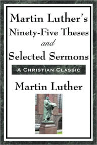 Title: Martin Luther's Ninety-Five Theses and Selected Sermons, Author: Martin Luther
