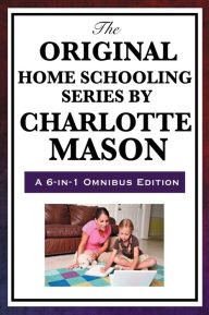 Title: The Original Home Schooling Series by Charlotte Mason, Author: Charlotte Mason