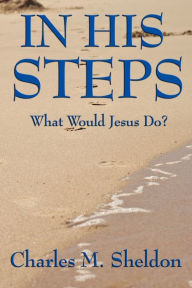Title: In His Steps: What Would Jesus Do?, Author: Charles M. Sheldon