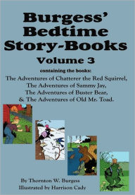 Title: Burgess' Bedtime Story-Books, Vol. 3: The Adventures of Chatterer the Red Squirrel, Sammy Jay, Buster Bear, and Old Mr. Toad, Author: Thornton W Burgess
