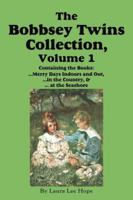 Title: The Bobbsey Twins Collection, Volume 1: Merry Days Indoors and Out; in the Country; at the Seashore, Author: Laura Lee Hope