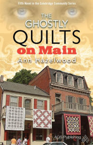 Title: The Ghostly Quilts on Main: Colebridge Community Series Book 5 of 7, Author: Ann Hazelwood