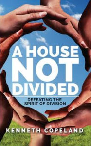 Title: A House Not Divided: Defeating the Spirit of Division, Author: Kenneth Copeland