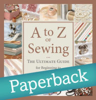 Title: A to Z of Sewing: The Ultimate Guide for Beginning to Advanced Sewing, Author: That Patchwork Place