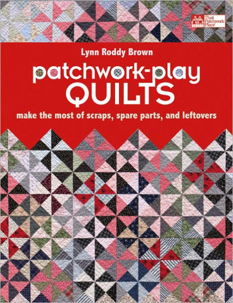 Patchwork-Play Quilts: Make the Most of Scraps, Spare Parts, and Leftovers