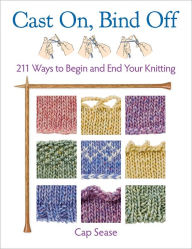 Title: Cast On, Bind Off: 211 Ways to Begin and End Your Knitting, Author: Cap Sease