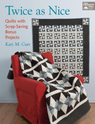 Title: Twice as Nice: Quilts with Scrap-Saving Bonus Projects, Author: Kari M. Carr