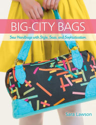 Title: Big-City Bags: Sew Handbags with Style, Sass, and Sophistication, Author: Sara Lawson