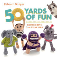 Title: 50 Yards of Fun: Knitting Toys from Scrap Yarn, Author: Rebecca Danger