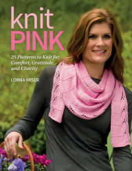 Title: Knit Pink: 25 Patterns to Knit for Comfort, Gratitude, and Charity, Author: Lorna Miser