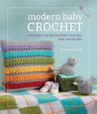 Title: Modern Baby Crochet: Patterns for Decorating, Playing, and Snuggling, Author: Stacey Trock