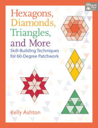 Title: Hexagons, Diamonds, Triangles, and More: Skill-Building Techniques for 60-Degree Patchwork, Author: Kelly Ashton