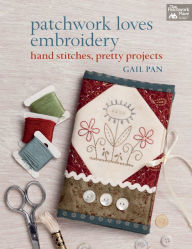 Title: Patchwork Loves Embroidery: Hand Stitches, Pretty Projects, Author: Gail Pan