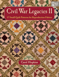 Title: Civil War Legacies II : 17 Small Quilt Patterns for Reproduction Fabrics, Author: Carol Hopkins