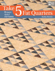 Title: Take 5 Fat Quarters: 15 Easy Quilt Patterns, Author: Kathy Brown