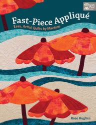 Title: Fast-Piece Applique: Easy, Artful Quilts by Machine, Author: Rose Hughes
