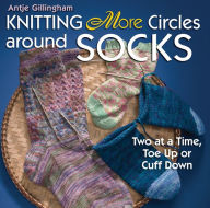 Title: Knitting More Circles around Socks: Two at a Time, Toe Up or Cuff Down, Author: Antje Gillingham