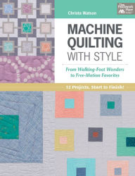 Title: Machine Quilting with Style: From Walking-Foot Wonders to Free-Motion Favorites, Author: Christa Watson