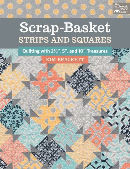 Scrap-Basket Strips and Squares: Quilting with 2 1/2, 5, and 10 Treasures
