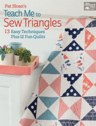 Title: Pat Sloan's Teach Me to Sew Triangles: 13 Easy Techniques Plus 12 Fun Quilts, Author: Pat Sloan