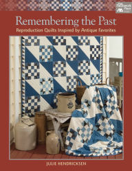 Title: Remembering the Past: Reproduction Quilts Inspired by Antique Favorites, Author: Julie Hendricksen